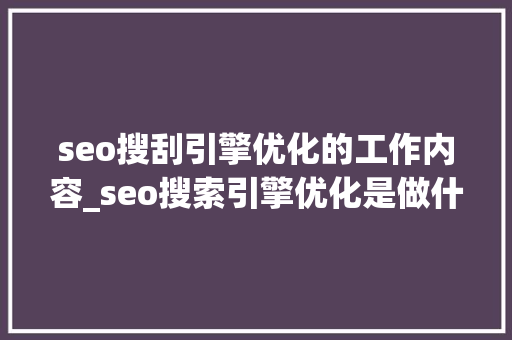seo搜刮引擎优化的工作内容_seo搜索引擎优化是做什么的 seo搜刮引擎优化的工作内容_seo搜索引擎优化是做什么的 必应SEO