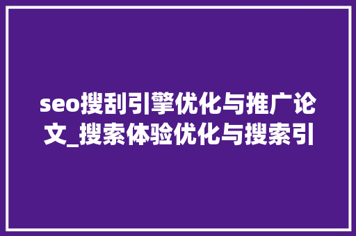 seo搜刮引擎优化与推广论文_搜索体验优化与搜索引擎优化 seo搜刮引擎优化与推广论文_搜索体验优化与搜索引擎优化 百度SEO