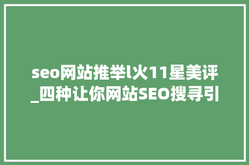 seo网站推举l火11星美评_四种让你网站SEO搜寻引擎优化效果倍增的关键方法