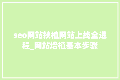 seo网站扶植网站上线全进程_网站培植基本步骤 seo网站扶植网站上线全进程_网站培植基本步骤 SEO关键词