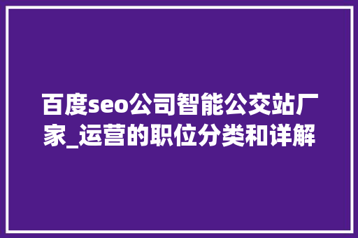 百度seo公司智能公交站厂家_运营的职位分类和详解 百度seo公司智能公交站厂家_运营的职位分类和详解 搜狗SEO