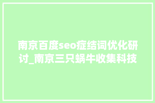 南京百度seo症结词优化研讨_南京三只蜗牛收集科技 百度SEO关键词优化怎么做 神马SEO 南京百度seo症结词优化研讨_南京三只蜗牛收集科技 百度SEO关键词优化怎么做 南京百度seo症结词优化研讨_南京三只蜗牛收集科技 百度SEO关键词优化怎么做 神马SEO