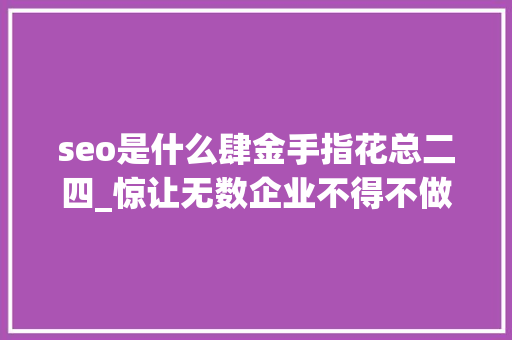 seo是什么肆金手指花总二四_惊让无数企业不得不做网站SEO优化的6大年夜情由 seo是什么肆金手指花总二四_惊让无数企业不得不做网站SEO优化的6大年夜情由 必应SEO