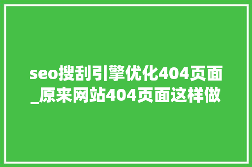 seo搜刮引擎优化404页面_原来网站404页面这样做才利于优化