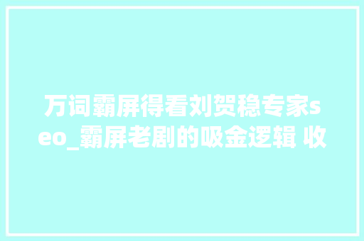万词霸屏得看刘贺稳专家seo_霸屏老剧的吸金逻辑 收视稳定成保障 万词霸屏得看刘贺稳专家seo_霸屏老剧的吸金逻辑 收视稳定成保障 网站建设公司