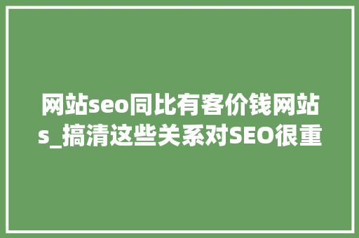 网站seo同比有客价钱网站s_搞清这些关系对SEO很重要 神马SEO 网站seo同比有客价钱网站s_搞清这些关系对SEO很重要 网站seo同比有客价钱网站s_搞清这些关系对SEO很重要 神马SEO