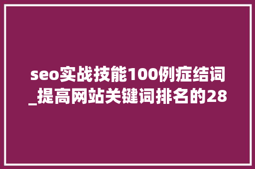 seo实战技能100例症结词_提高网站关键词排名的28个SEO技巧 seo实战技能100例症结词_提高网站关键词排名的28个SEO技巧 神马SEO