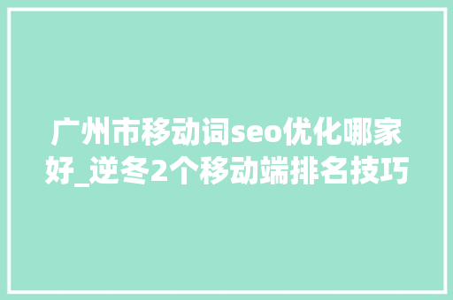 广州市移动词seo优化哪家好_逆冬2个移动端排名技巧分享移动端干货一网打尽 广州市移动词seo优化哪家好_逆冬2个移动端排名技巧分享移动端干货一网打尽 SEO关键词
