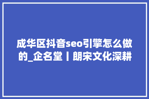 成华区抖音seo引擎怎么做的_企名堂丨朗宋文化深耕互联网营销领域 成华区抖音seo引擎怎么做的_企名堂丨朗宋文化深耕互联网营销领域 搜狗SEO