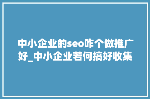 中小企业的seo咋个做推广好_中小企业若何搞好收集推广现在有效的收集推广策略