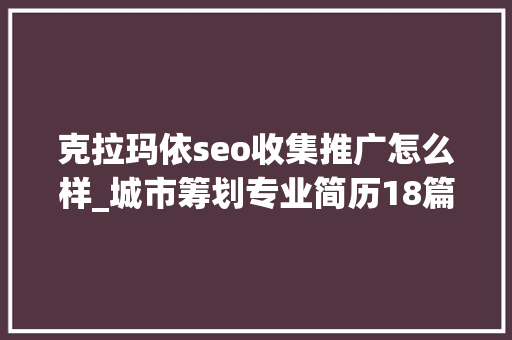 克拉玛依seo收集推广怎么样_城市筹划专业简历18篇 克拉玛依seo收集推广怎么样_城市筹划专业简历18篇 SEO关键词