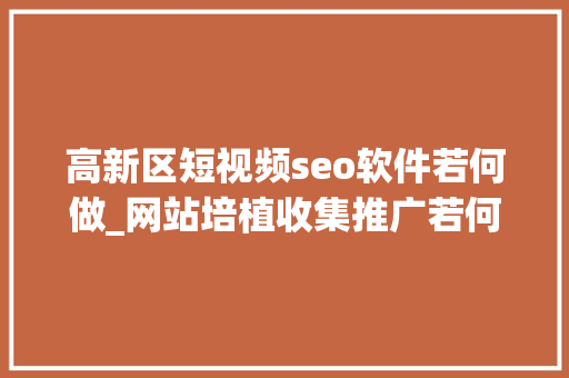 高新区短视频seo软件若何做_网站培植收集推广若何做好SEO工作 高新区短视频seo软件若何做_网站培植收集推广若何做好SEO工作 网站建设公司