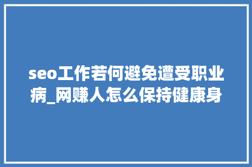 seo工作若何避免遭受职业病_网赚人怎么保持健康身体 seo工作若何避免遭受职业病_网赚人怎么保持健康身体 搜狗SEO