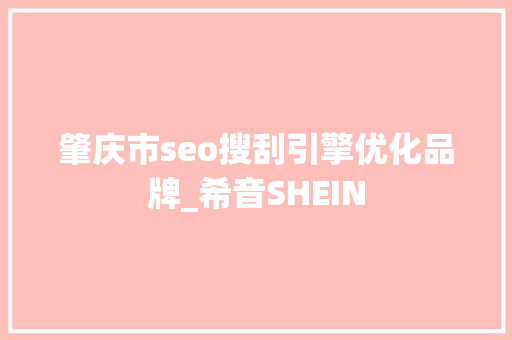 肇庆市seo搜刮引擎优化品牌_希音SHEIN 肇庆市seo搜刮引擎优化品牌_希音SHEIN 搜狗SEO