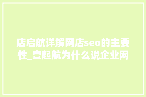 店启航详解网店seo的主要性_壹起航为什么说企业网站的SEO优化很重要 搜狗SEO 店启航详解网店seo的主要性_壹起航为什么说企业网站的SEO优化很重要 店启航详解网店seo的主要性_壹起航为什么说企业网站的SEO优化很重要 搜狗SEO
