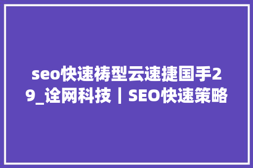 seo快速祷型云速捷国手29_诠网科技|SEO快速策略借助网站自身页面根本来实现 神马SEO seo快速祷型云速捷国手29_诠网科技|SEO快速策略借助网站自身页面根本来实现 seo快速祷型云速捷国手29_诠网科技|SEO快速策略借助网站自身页面根本来实现 神马SEO