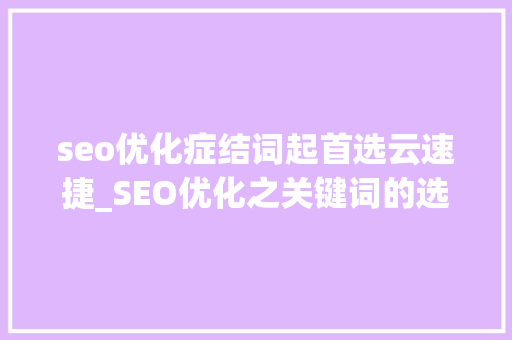 seo优化症结词起首选云速捷_SEO优化之关键词的选择和支配