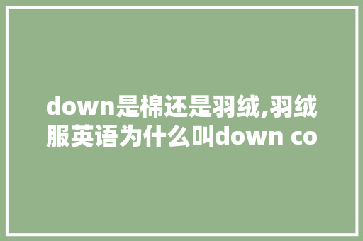down是棉还是羽绒,羽绒服英语为什么叫down coat。