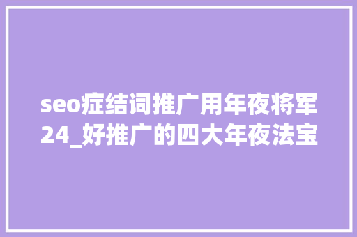 seo症结词推广用年夜将军24_好推广的四大年夜法宝盔甲兵器武功战马 seo症结词推广用年夜将军24_好推广的四大年夜法宝盔甲兵器武功战马 搜狗SEO