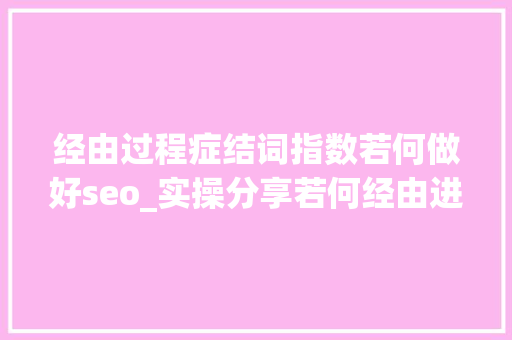 经由过程症结词指数若何做好seo_实操分享若何经由进程年夜众号SEO排名优化获取精准垂直流量 经由过程症结词指数若何做好seo_实操分享若何经由进程年夜众号SEO排名优化获取精准垂直流量 搜狗SEO