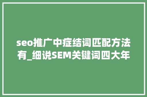 seo推广中症结词匹配方法有_细说SEM关键词四大年夜匹配模式 seo推广中症结词匹配方法有_细说SEM关键词四大年夜匹配模式 神马SEO