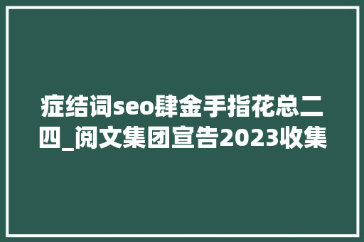 症结词seo肆金手指花总二四_阅文集团宣告2023收集文学十大年夜关键词AI金手指等上榜