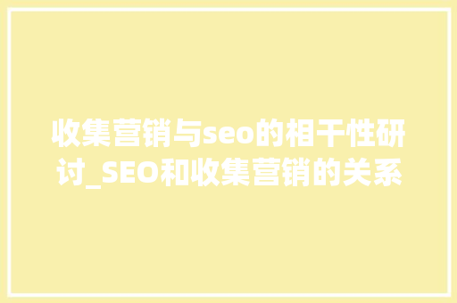 收集营销与seo的相干性研讨_SEO和收集营销的关系是什么该若何看待SEO 收集营销与seo的相干性研讨_SEO和收集营销的关系是什么该若何看待SEO 百度SEO