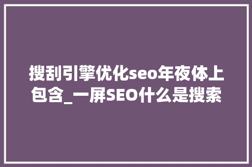 搜刮引擎优化seo年夜体上包含_一屏SEO什么是搜索引擎优化SEO以及SEO包括哪些环节 搜刮引擎优化seo年夜体上包含_一屏SEO什么是搜索引擎优化SEO以及SEO包括哪些环节 必应SEO