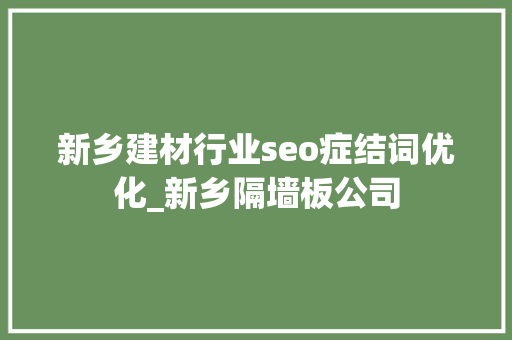 新乡建材行业seo症结词优化_新乡隔墙板公司 新乡建材行业seo症结词优化_新乡隔墙板公司 神马SEO