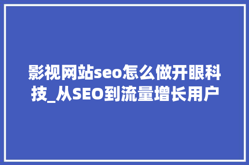 影视网站seo怎么做开眼科技_从SEO到流量增长用户增长进修窍门在于开眼复制到贯通 影视网站seo怎么做开眼科技_从SEO到流量增长用户增长进修窍门在于开眼复制到贯通 搜狗SEO