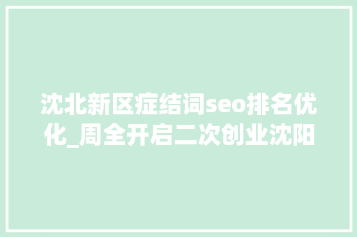 沈北新区症结词seo排名优化_周全开启二次创业沈阳沈北新区召开优化营商情形打赢攻坚之战动员大年夜会 沈北新区症结词seo排名优化_周全开启二次创业沈阳沈北新区召开优化营商情形打赢攻坚之战动员大年夜会 神马SEO