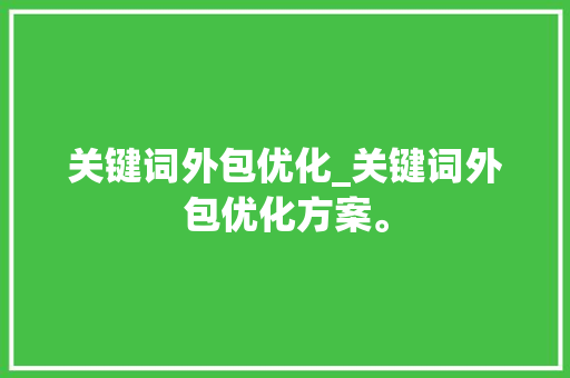 关键词外包优化_关键词外包优化方案。 关键词外包优化_关键词外包优化方案。 SEO关键词