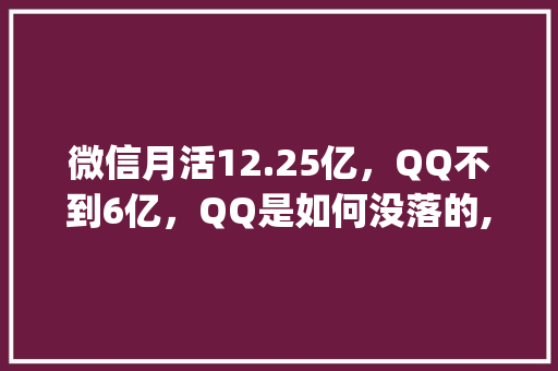 微信月活12.25亿，QQ不到6亿，QQ是如何没落的,qq的公司。