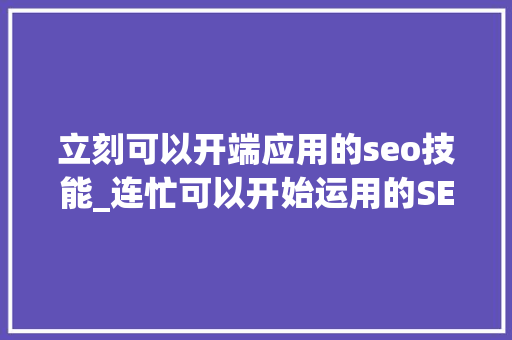 立刻可以开端应用的seo技能_连忙可以开始运用的SEO技巧 必应SEO 立刻可以开端应用的seo技能_连忙可以开始运用的SEO技巧 立刻可以开端应用的seo技能_连忙可以开始运用的SEO技巧 必应SEO