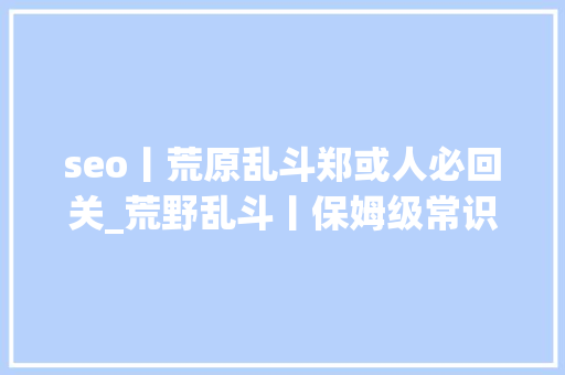 seo丨荒原乱斗郑或人必回关_荒野乱斗丨保姆级常识攻略 大年夜神第一步 seo丨荒原乱斗郑或人必回关_荒野乱斗丨保姆级常识攻略 大年夜神第一步 网站建设公司