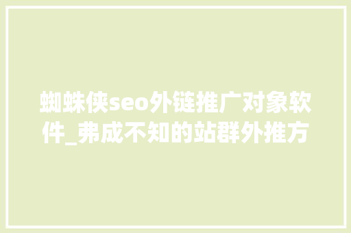 蜘蛛侠seo外链推广对象软件_弗成不知的站群外推方法与技巧 蜘蛛侠seo外链推广对象软件_弗成不知的站群外推方法与技巧 必应SEO