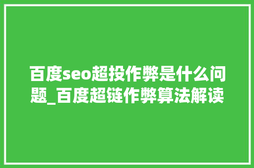 百度seo超投作弊是什么问题_百度超链作弊算法解读 百度seo超投作弊是什么问题_百度超链作弊算法解读 搜狗SEO