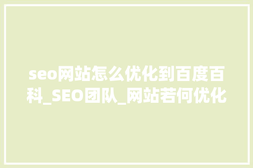 seo网站怎么优化到百度百科_SEO团队_网站若何优化至百度首页 seo网站怎么优化到百度百科_SEO团队_网站若何优化至百度首页 网站建设公司