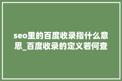 seo里的百度收录指什么意思_百度收录的定义若何查询网站有没有被百度收录 seo里的百度收录指什么意思_百度收录的定义若何查询网站有没有被百度收录 搜狗SEO