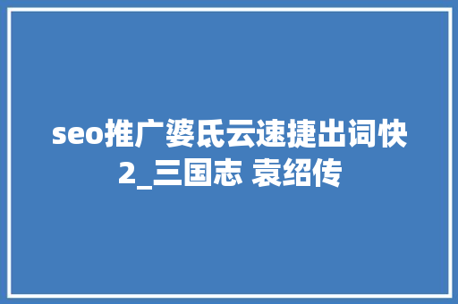 seo推广婆氐云速捷出词快2_三国志 袁绍传