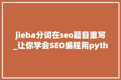 jieba分词在seo题目重写_让你学会SEO编程用python实现完美标题自动生成 jieba分词在seo题目重写_让你学会SEO编程用python实现完美标题自动生成 百度SEO