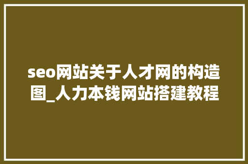 seo网站关于人才网的构造图_人力本钱网站搭建教程 seo网站关于人才网的构造图_人力本钱网站搭建教程 搜狗SEO