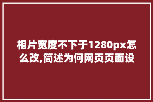 相片宽度不下于1280px怎么改,简述为何网页页面设置1920像素。