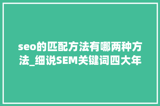 seo的匹配方法有哪两种方法_细说SEM关键词四大年夜匹配模式
