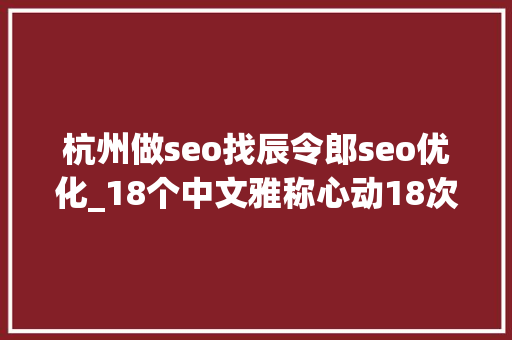 杭州做seo找辰令郎seo优化_18个中文雅称心动18次 杭州做seo找辰令郎seo优化_18个中文雅称心动18次 百度SEO