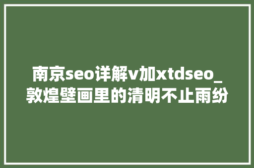 南京seo详解v加xtdseo_敦煌壁画里的清明不止雨纷纷