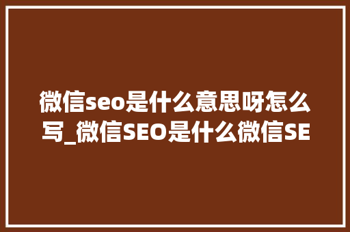 微信seo是什么意思呀怎么写_微信SEO是什么微信SEO实战方法总结 微信seo是什么意思呀怎么写_微信SEO是什么微信SEO实战方法总结 SEO关键词