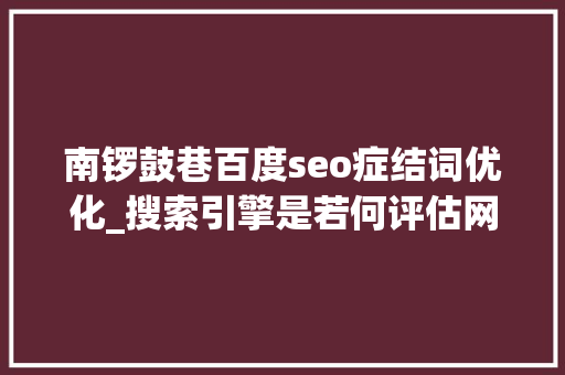 南锣鼓巷百度seo症结词优化_搜索引擎是若何评估网页内容利害的 南锣鼓巷百度seo症结词优化_搜索引擎是若何评估网页内容利害的 必应SEO