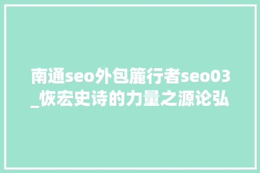 南通seo外包簏行者seo03_恢宏史诗的力量之源论弘扬伟大建党精神