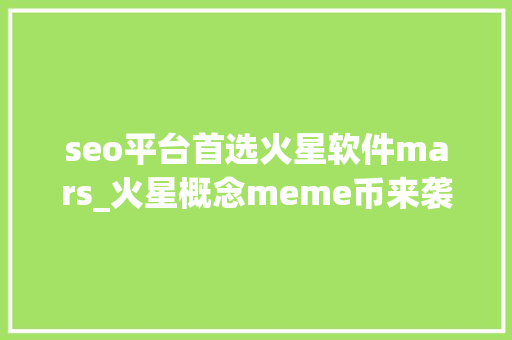 seo平台首选火星软件mars_火星概念meme币来袭TERMINUS暂列龙头 seo平台首选火星软件mars_火星概念meme币来袭TERMINUS暂列龙头 SEO关键词